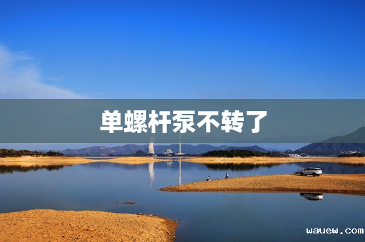 单螺杆泵不转了 单螺杆泵不转了