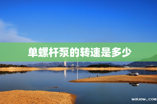 单螺杆泵的转速是多少 单螺杆泵的转速是多少