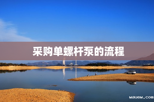 采购单螺杆泵的流程 采购单螺杆泵的流程