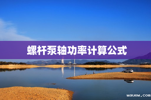 螺杆泵轴功率计算公式 螺杆泵轴功率计算公式