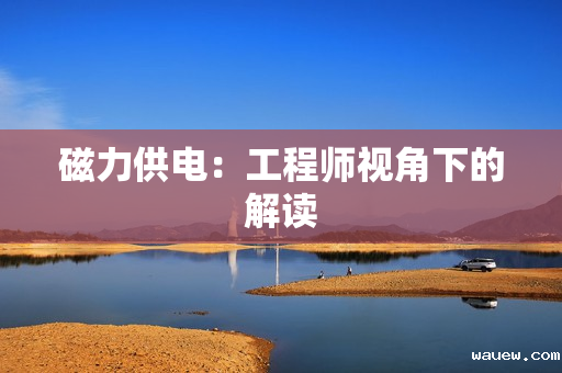 磁力供电:工程师视角下的解读 磁力供电:工程师视角下的解读