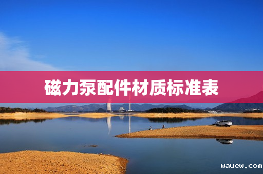 磁力泵配件材质标准表 磁力泵配件材质标准表