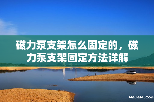 磁力泵支架怎么固定的，磁力泵支架固定方法详解