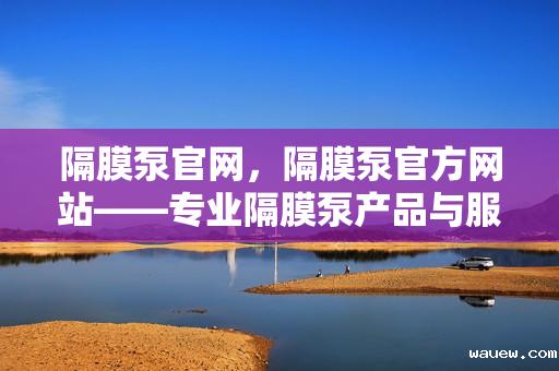 隔膜泵官网，隔膜泵官方网站——专业隔膜泵产品与服务一站式平台