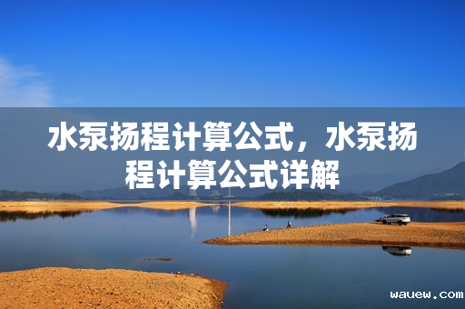 水泵扬程计算公式，水泵扬程计算公式详解
