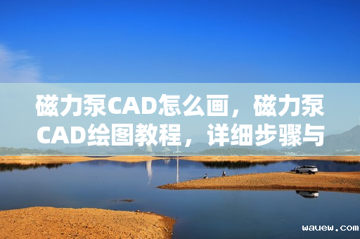 磁力泵CAD怎么画，磁力泵CAD绘图教程，详细步骤与技巧