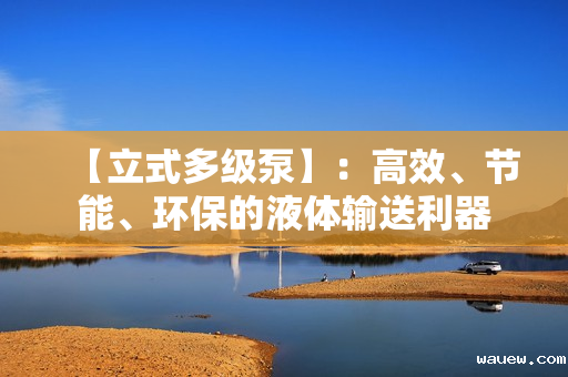 【立式多级泵】：高效、节能、环保的液体输送利器