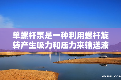 单螺杆泵是一种利用螺杆旋转产生吸力和压力来输送液体的机械设备。其主要构造包括螺杆、泵壳、驱动装置和密封装置等部分。