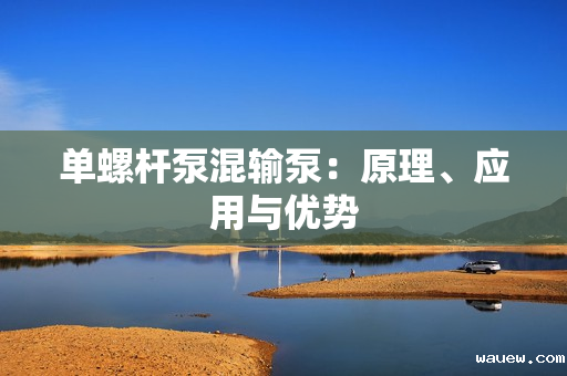 单螺杆泵混输泵：原理、应用与优势