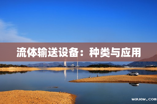 流体输送设备：种类与应用