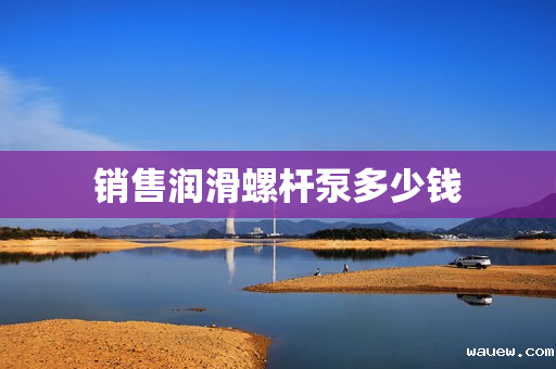 销售润滑螺杆泵多少钱