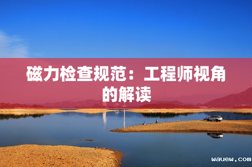 磁力检查规范：工程师视角的解读