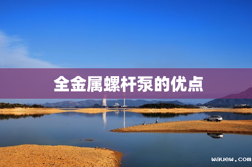  全金属螺杆泵的优点