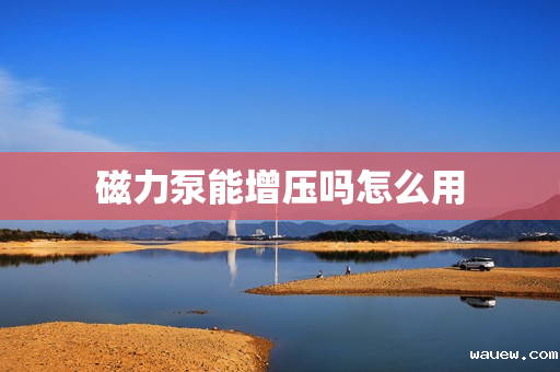 磁力泵能增压吗怎么用