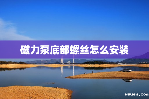 磁力泵底部螺丝怎么安装