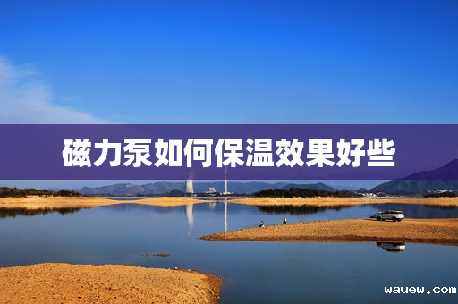 磁力泵如何保温效果好些