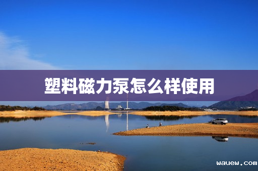 塑料磁力泵怎么样使用