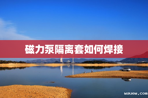 磁力泵隔离套如何焊接