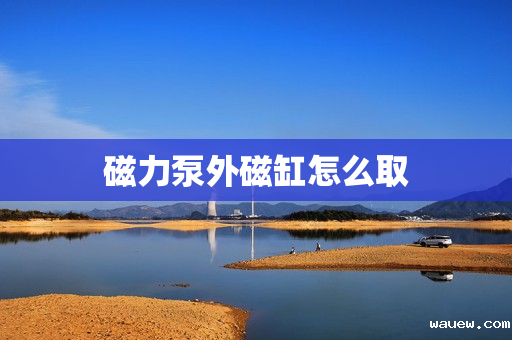 磁力泵外磁缸怎么取