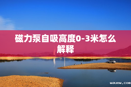 磁力泵自吸高度0-3米怎么解释