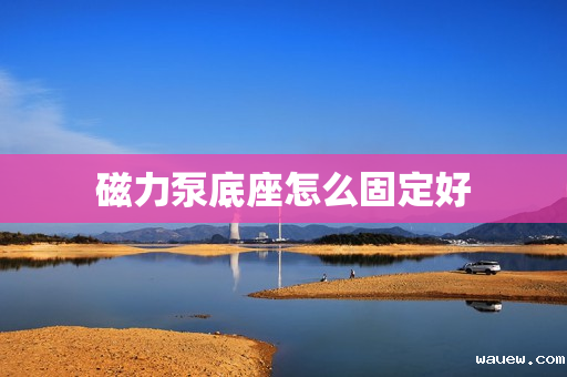 磁力泵底座怎么固定好