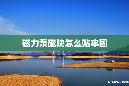 磁力泵磁块怎么贴牢固